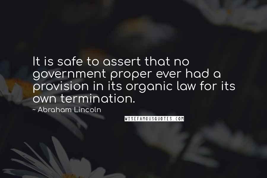 Abraham Lincoln Quotes: It is safe to assert that no government proper ever had a provision in its organic law for its own termination.