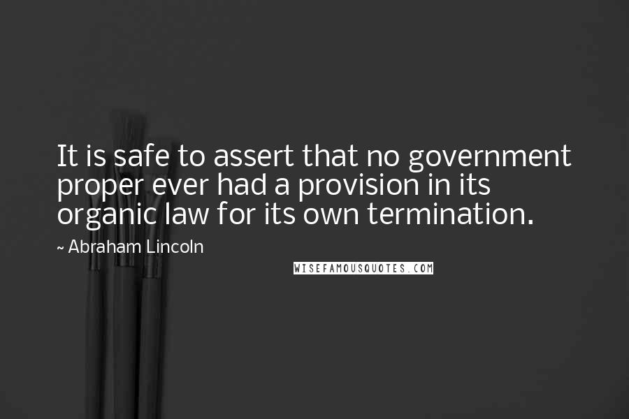 Abraham Lincoln Quotes: It is safe to assert that no government proper ever had a provision in its organic law for its own termination.