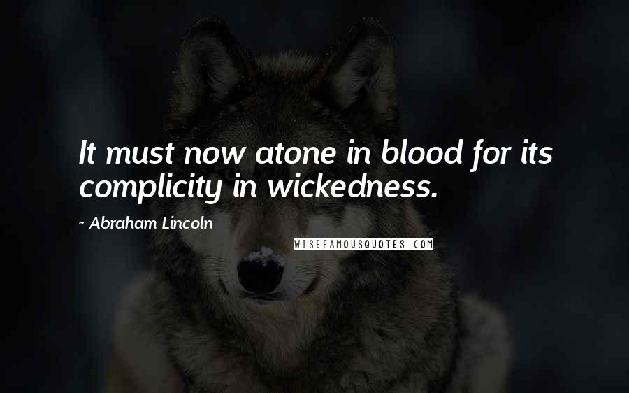 Abraham Lincoln Quotes: It must now atone in blood for its complicity in wickedness.