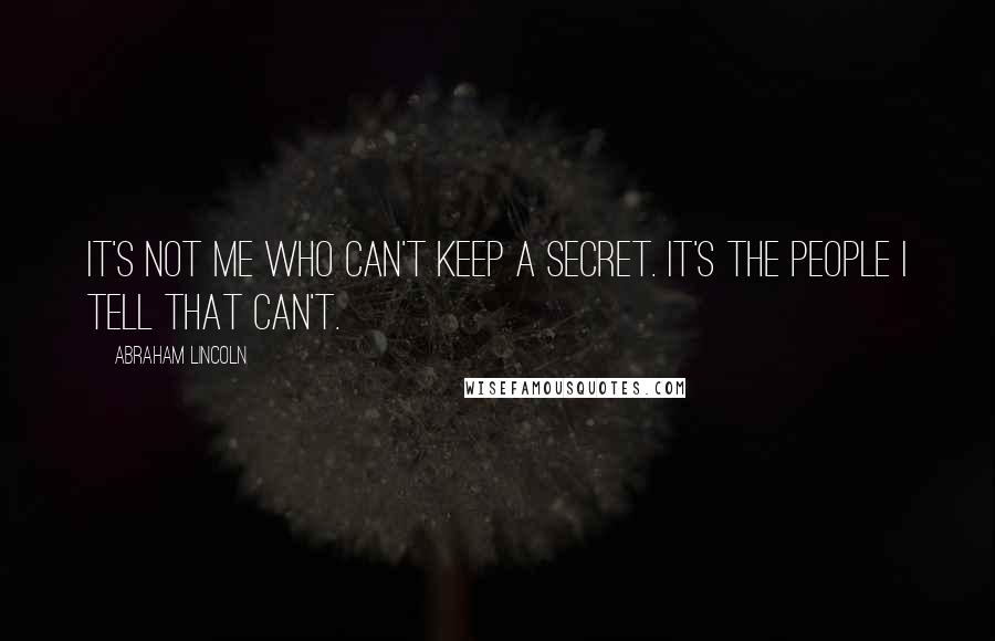 Abraham Lincoln Quotes: It's not me who can't keep a secret. It's the people I tell that can't.