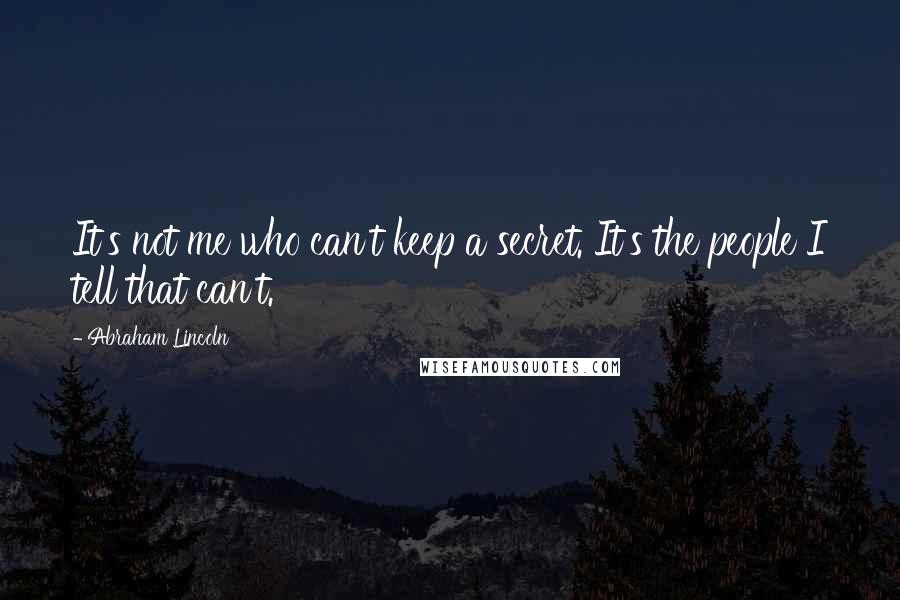 Abraham Lincoln Quotes: It's not me who can't keep a secret. It's the people I tell that can't.