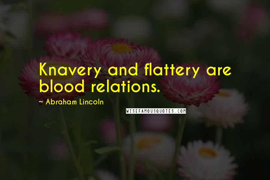 Abraham Lincoln Quotes: Knavery and flattery are blood relations.