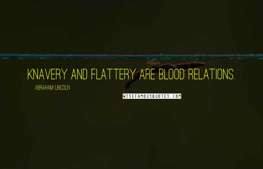 Abraham Lincoln Quotes: Knavery and flattery are blood relations.