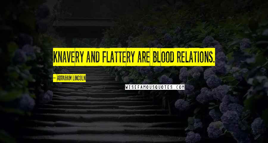 Abraham Lincoln Quotes: Knavery and flattery are blood relations.