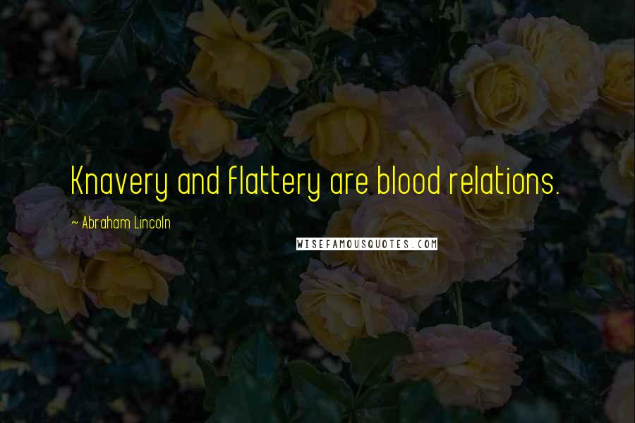 Abraham Lincoln Quotes: Knavery and flattery are blood relations.