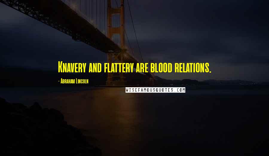 Abraham Lincoln Quotes: Knavery and flattery are blood relations.