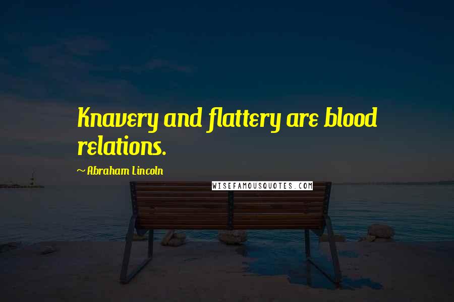 Abraham Lincoln Quotes: Knavery and flattery are blood relations.