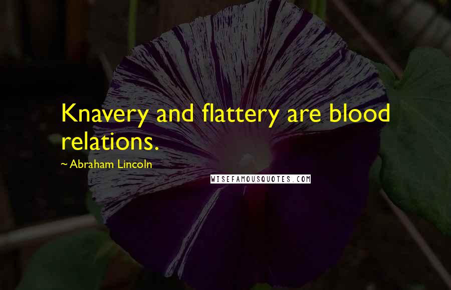 Abraham Lincoln Quotes: Knavery and flattery are blood relations.