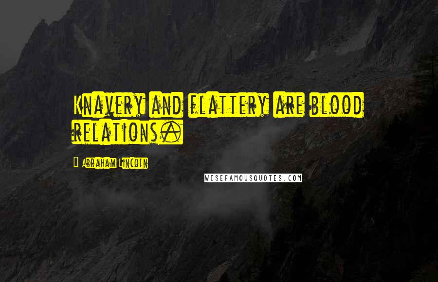 Abraham Lincoln Quotes: Knavery and flattery are blood relations.