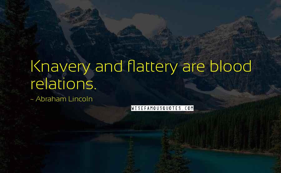 Abraham Lincoln Quotes: Knavery and flattery are blood relations.