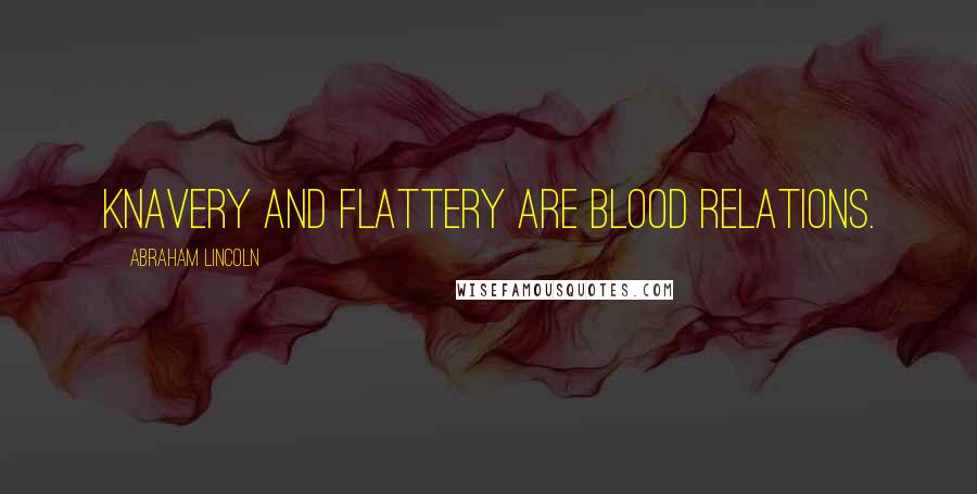 Abraham Lincoln Quotes: Knavery and flattery are blood relations.