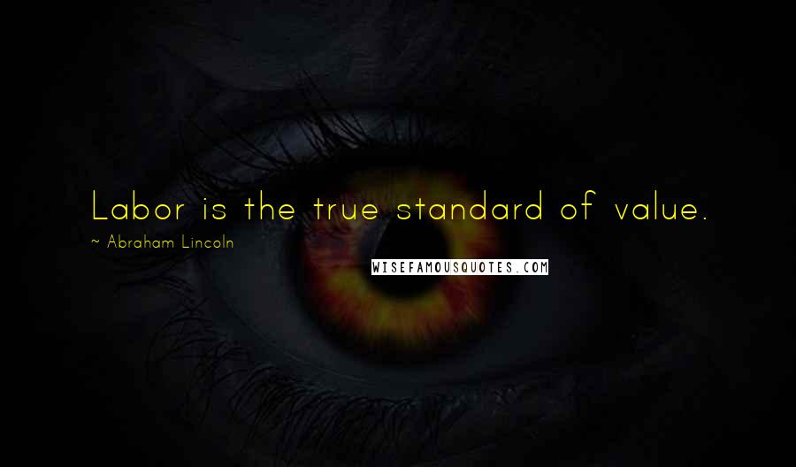 Abraham Lincoln Quotes: Labor is the true standard of value.