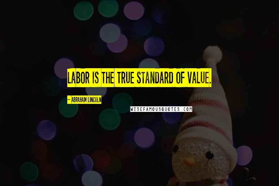 Abraham Lincoln Quotes: Labor is the true standard of value.