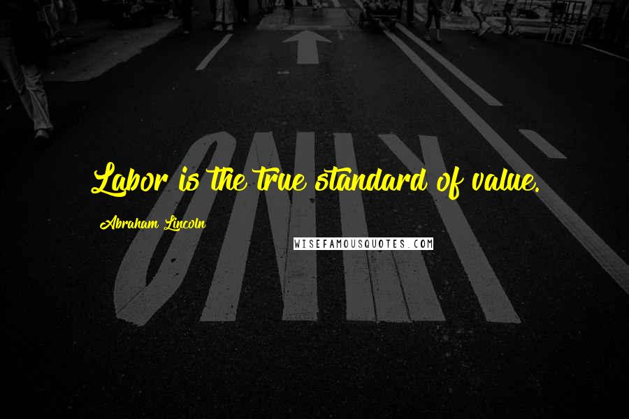 Abraham Lincoln Quotes: Labor is the true standard of value.