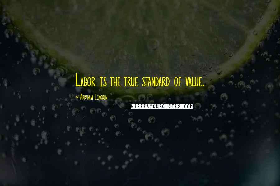 Abraham Lincoln Quotes: Labor is the true standard of value.