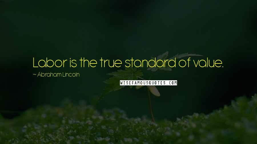 Abraham Lincoln Quotes: Labor is the true standard of value.
