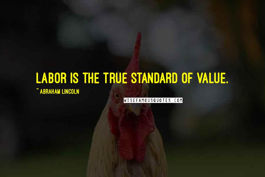 Abraham Lincoln Quotes: Labor is the true standard of value.