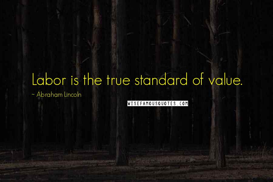 Abraham Lincoln Quotes: Labor is the true standard of value.