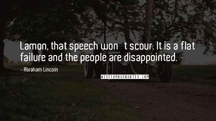 Abraham Lincoln Quotes: Lamon, that speech won't scour. It is a flat failure and the people are disappointed.