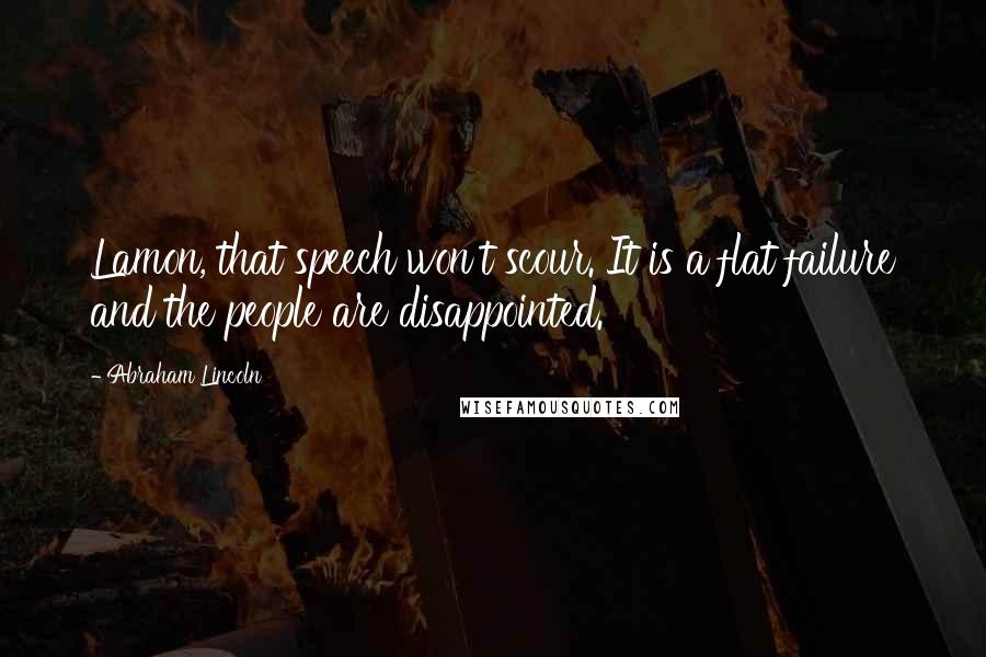 Abraham Lincoln Quotes: Lamon, that speech won't scour. It is a flat failure and the people are disappointed.