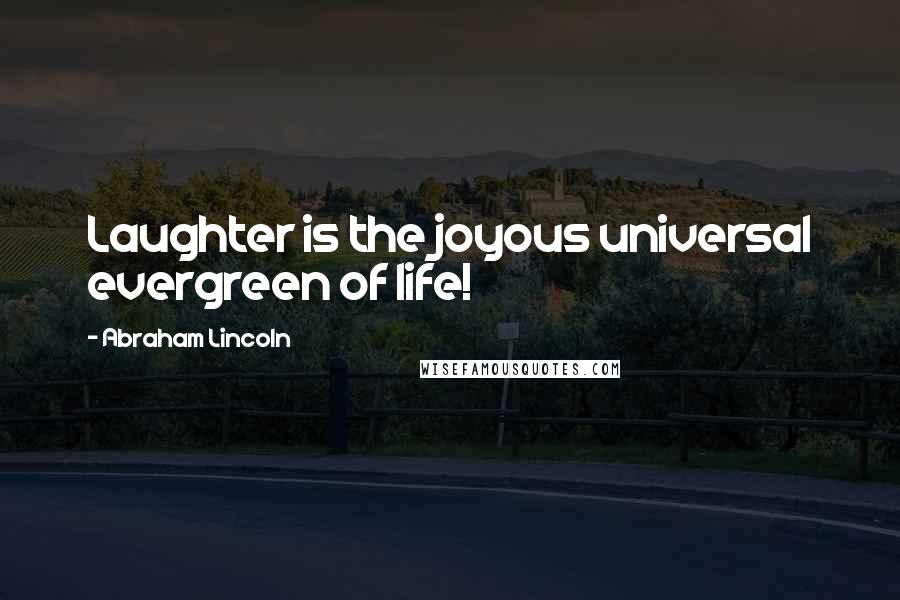 Abraham Lincoln Quotes: Laughter is the joyous universal evergreen of life!