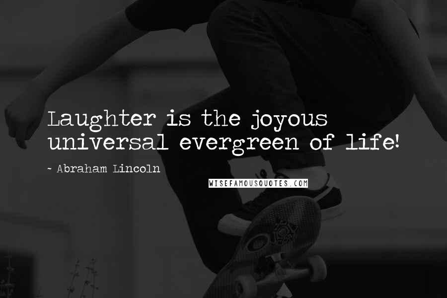 Abraham Lincoln Quotes: Laughter is the joyous universal evergreen of life!