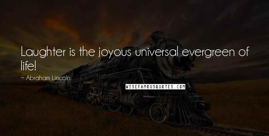 Abraham Lincoln Quotes: Laughter is the joyous universal evergreen of life!