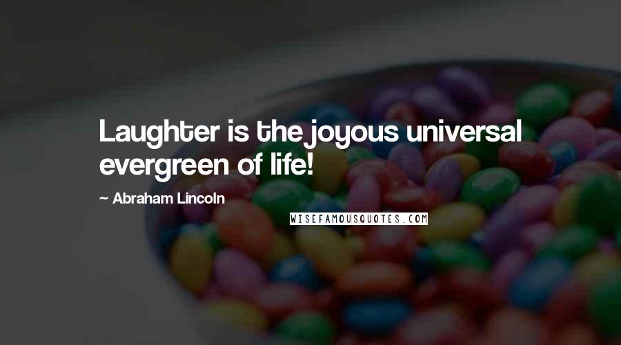 Abraham Lincoln Quotes: Laughter is the joyous universal evergreen of life!