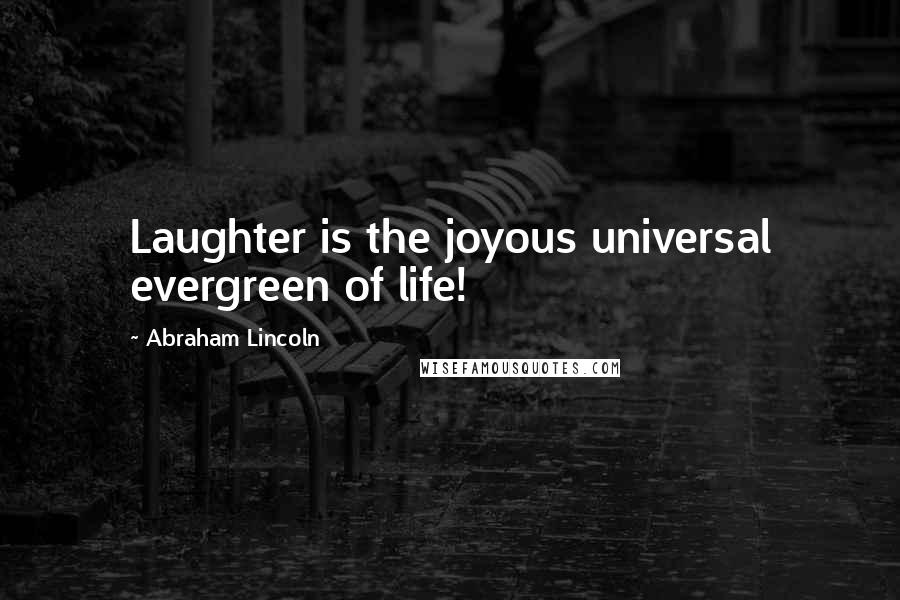 Abraham Lincoln Quotes: Laughter is the joyous universal evergreen of life!