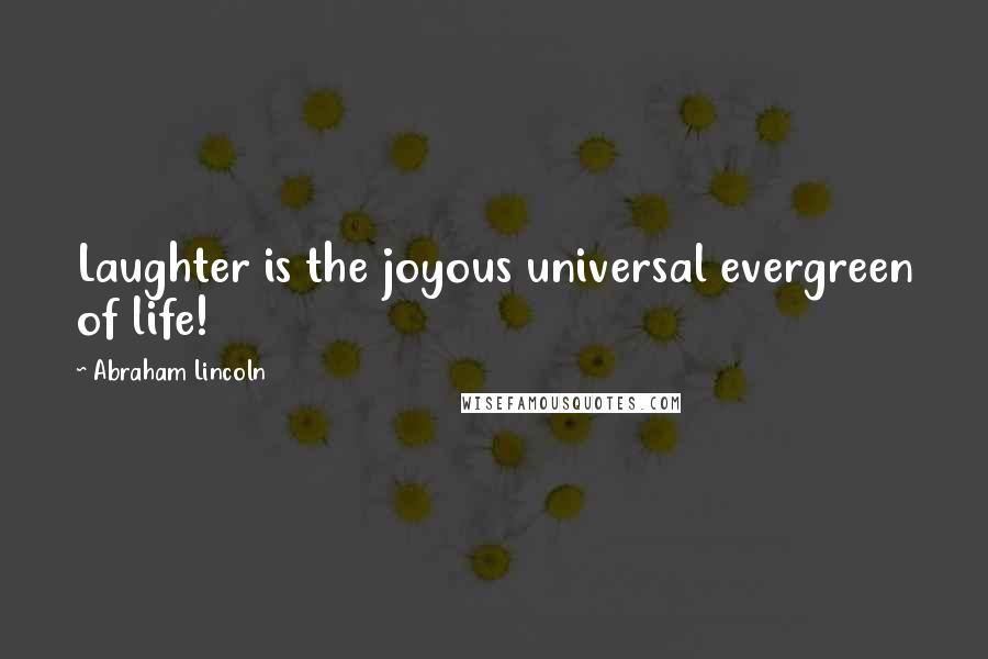 Abraham Lincoln Quotes: Laughter is the joyous universal evergreen of life!