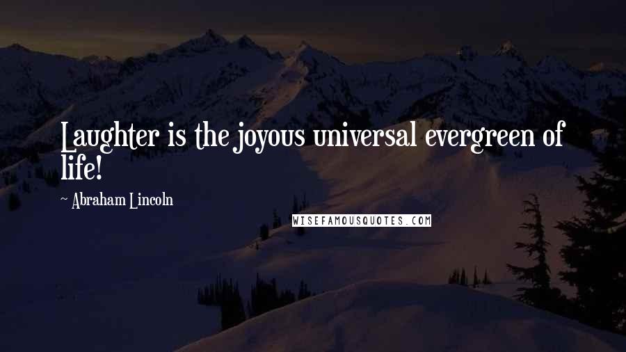 Abraham Lincoln Quotes: Laughter is the joyous universal evergreen of life!