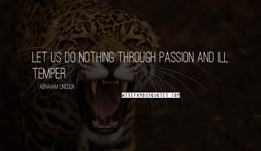 Abraham Lincoln Quotes: Let us do nothing through passion and ill temper.
