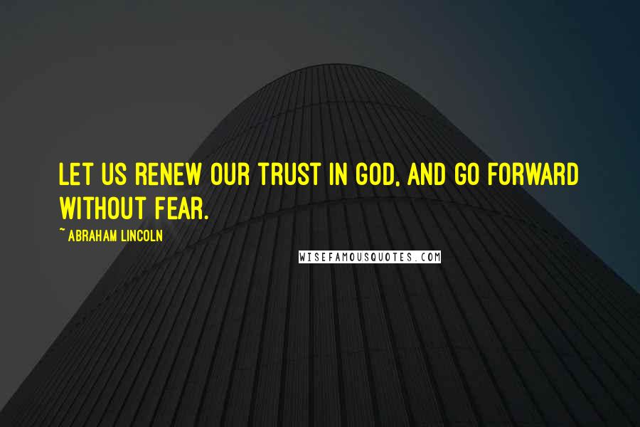 Abraham Lincoln Quotes: Let us renew our trust in god, and go forward without fear.