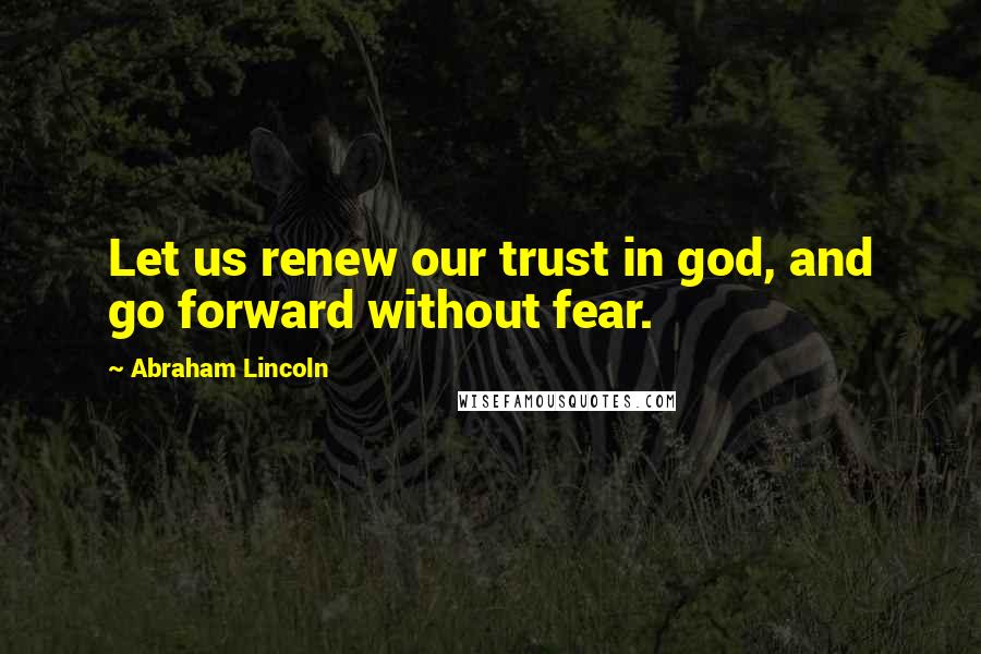 Abraham Lincoln Quotes: Let us renew our trust in god, and go forward without fear.