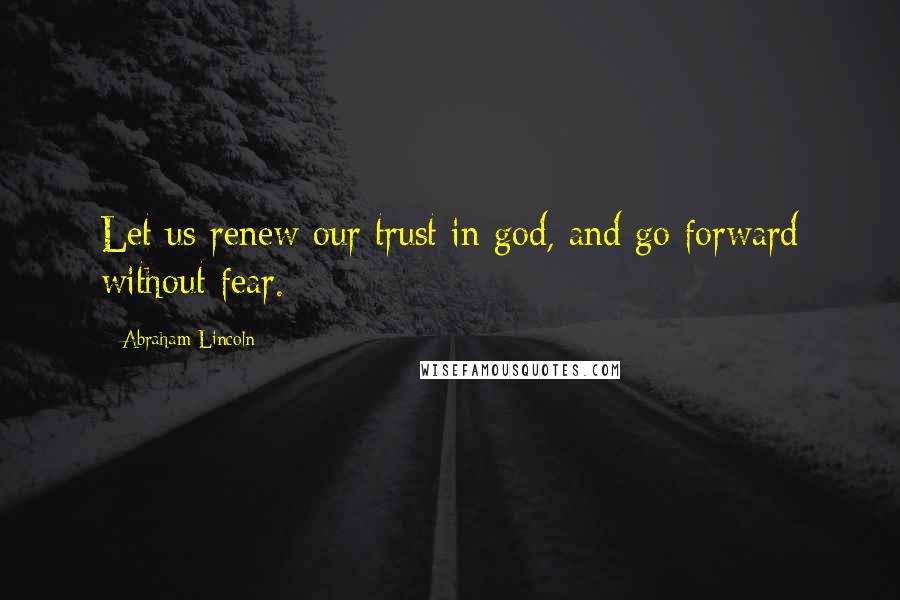 Abraham Lincoln Quotes: Let us renew our trust in god, and go forward without fear.