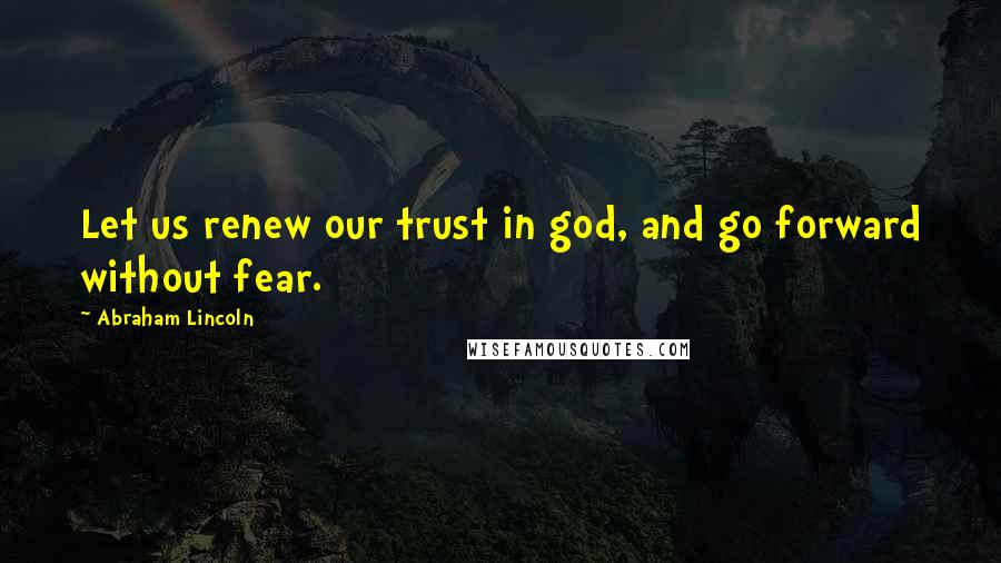 Abraham Lincoln Quotes: Let us renew our trust in god, and go forward without fear.