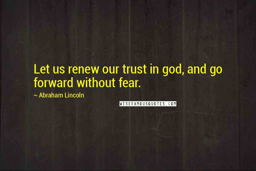 Abraham Lincoln Quotes: Let us renew our trust in god, and go forward without fear.