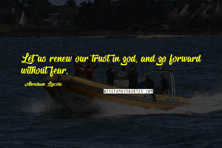 Abraham Lincoln Quotes: Let us renew our trust in god, and go forward without fear.