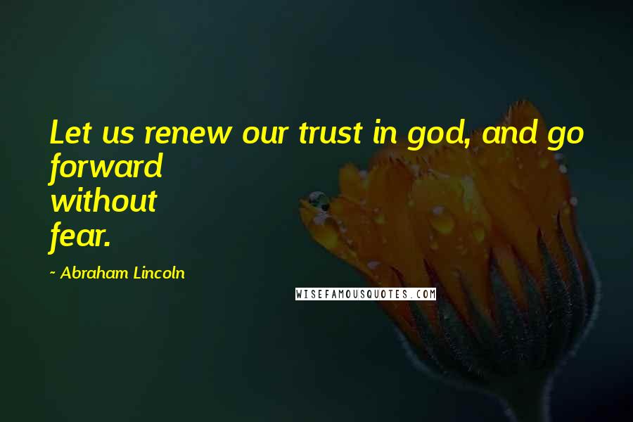 Abraham Lincoln Quotes: Let us renew our trust in god, and go forward without fear.