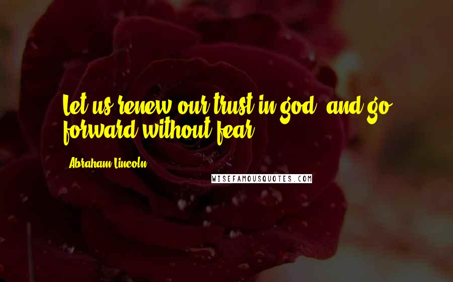 Abraham Lincoln Quotes: Let us renew our trust in god, and go forward without fear.