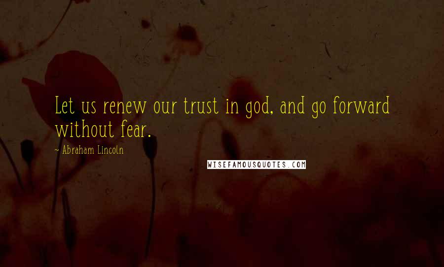 Abraham Lincoln Quotes: Let us renew our trust in god, and go forward without fear.