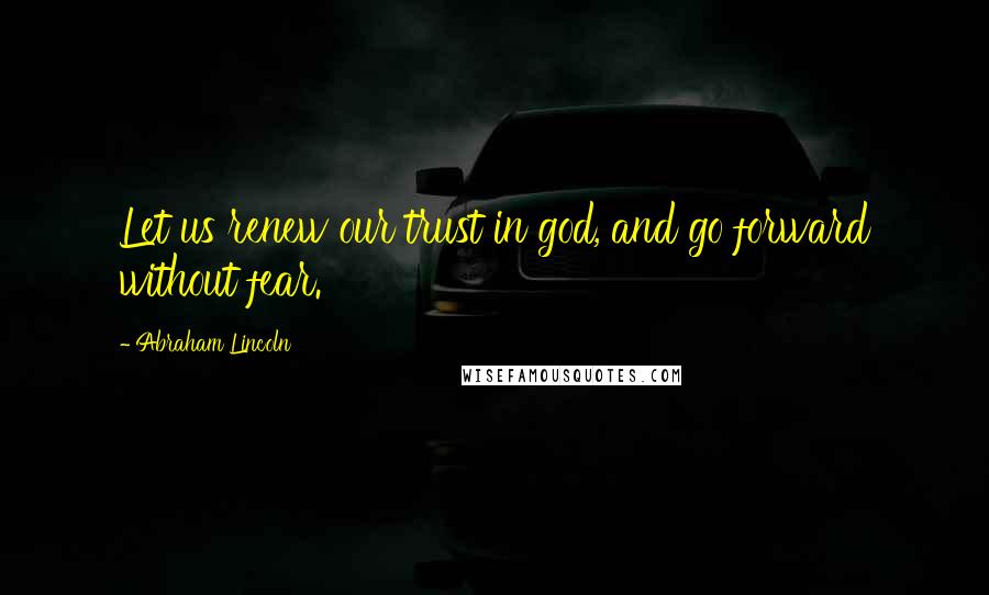 Abraham Lincoln Quotes: Let us renew our trust in god, and go forward without fear.