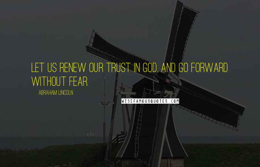 Abraham Lincoln Quotes: Let us renew our trust in god, and go forward without fear.