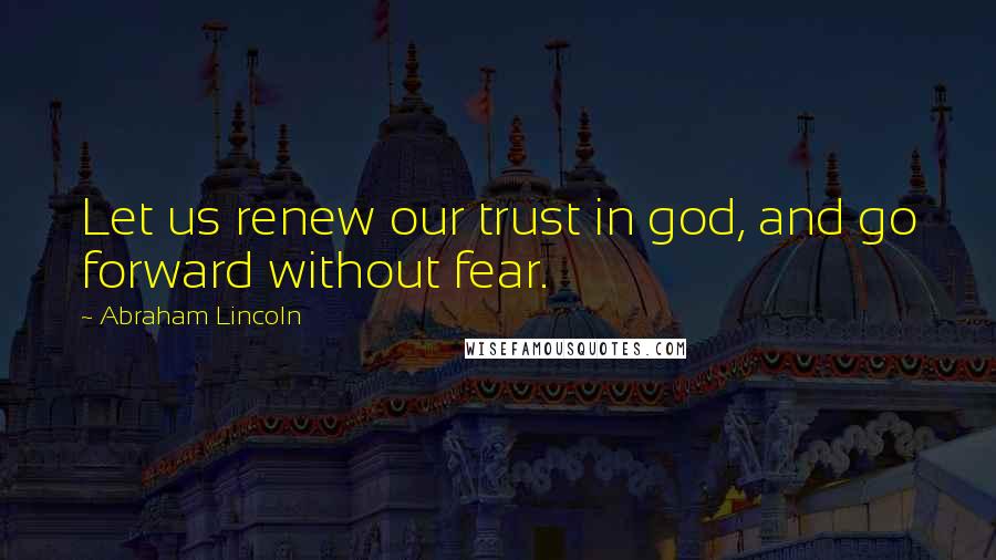 Abraham Lincoln Quotes: Let us renew our trust in god, and go forward without fear.