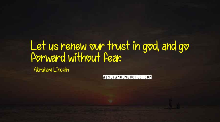Abraham Lincoln Quotes: Let us renew our trust in god, and go forward without fear.