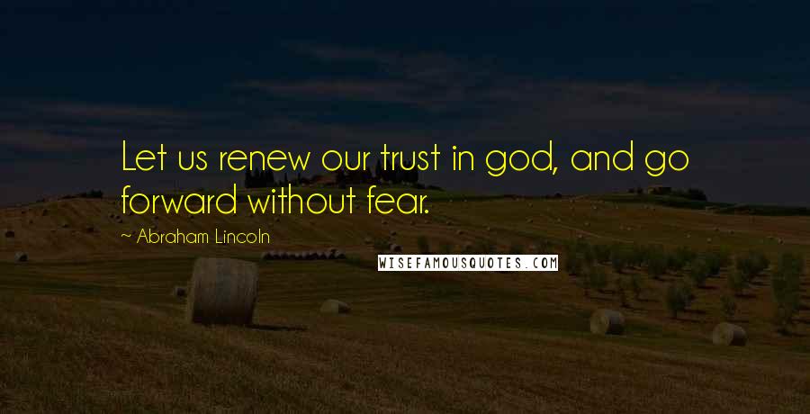 Abraham Lincoln Quotes: Let us renew our trust in god, and go forward without fear.