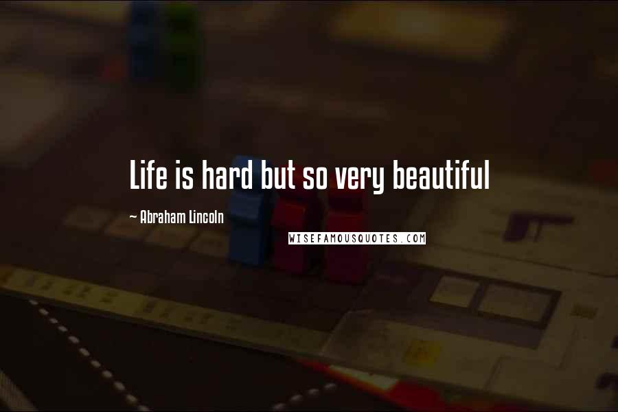 Abraham Lincoln Quotes: Life is hard but so very beautiful
