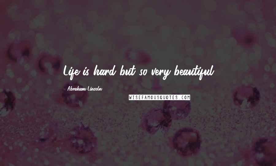 Abraham Lincoln Quotes: Life is hard but so very beautiful