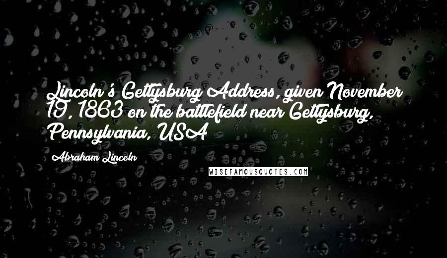 Abraham Lincoln Quotes: Lincoln's Gettysburg Address, given November 19, 1863 on the battlefield near Gettysburg, Pennsylvania, USA