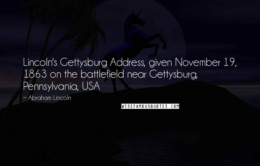 Abraham Lincoln Quotes: Lincoln's Gettysburg Address, given November 19, 1863 on the battlefield near Gettysburg, Pennsylvania, USA